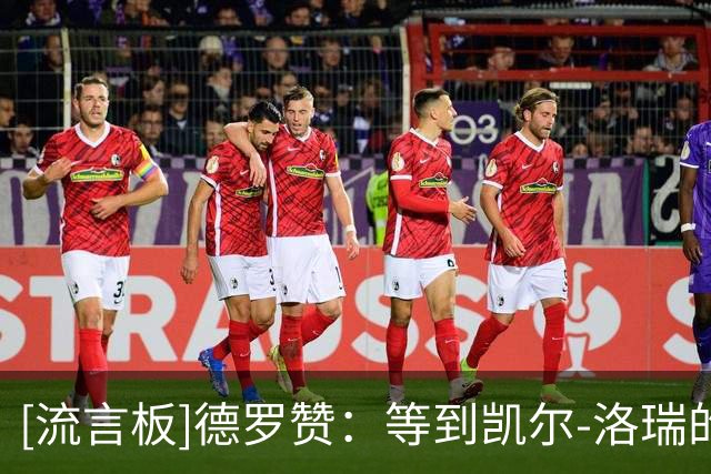 [流言板]德罗赞：等到凯尔-洛瑞的球衣升起时，我肯定会到场